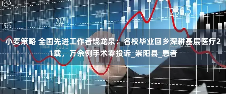 小麦策略 全国先进工作者饶龙泉：名校毕业回乡深耕基层医疗21载，万余例手术零投诉_崇阳县_患者