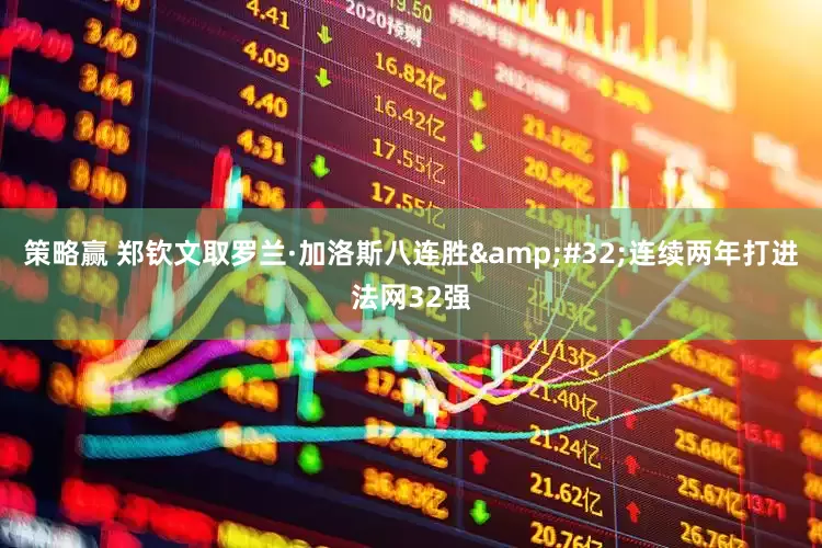 策略赢 郑钦文取罗兰·加洛斯八连胜&#32;连续两年打进法网32强