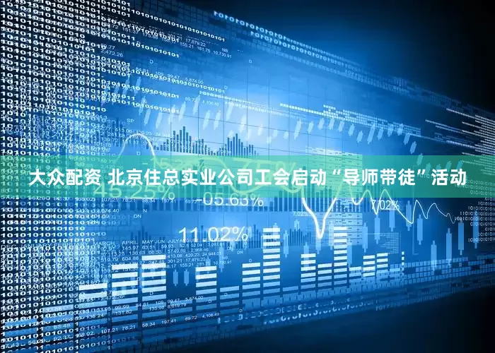 大众配资 北京住总实业公司工会启动“导师带徒”活动