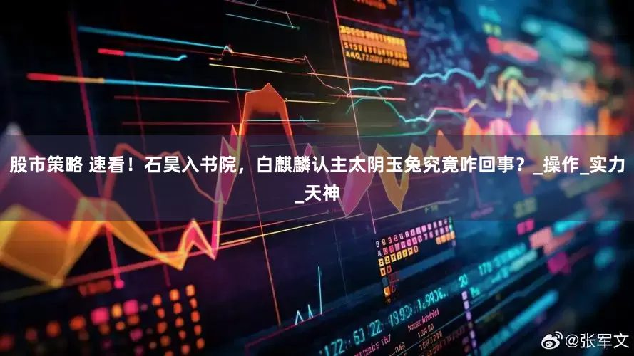 股市策略 速看！石昊入书院，白麒麟认主太阴玉兔究竟咋回事？_操作_实力_天神