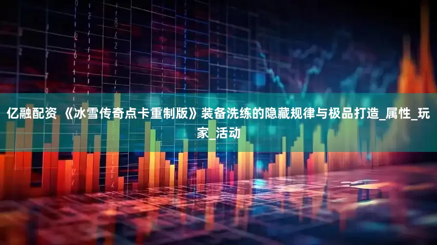 亿融配资 《冰雪传奇点卡重制版》装备洗练的隐藏规律与极品打造_属性_玩家_活动