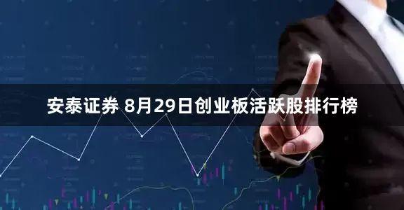 安泰证券 8月29日创业板活跃股排行榜