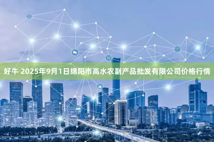 好牛 2025年9月1日绵阳市高水农副产品批发有限公司价格行情