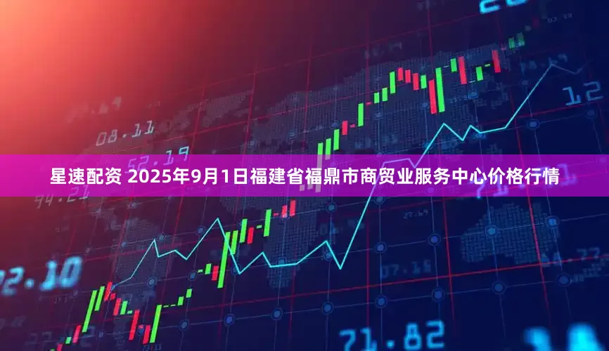 星速配资 2025年9月1日福建省福鼎市商贸业服务中心价格行情