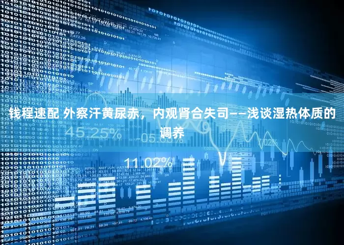 钱程速配 外察汗黄尿赤，内观肾合失司——浅谈湿热体质的调养