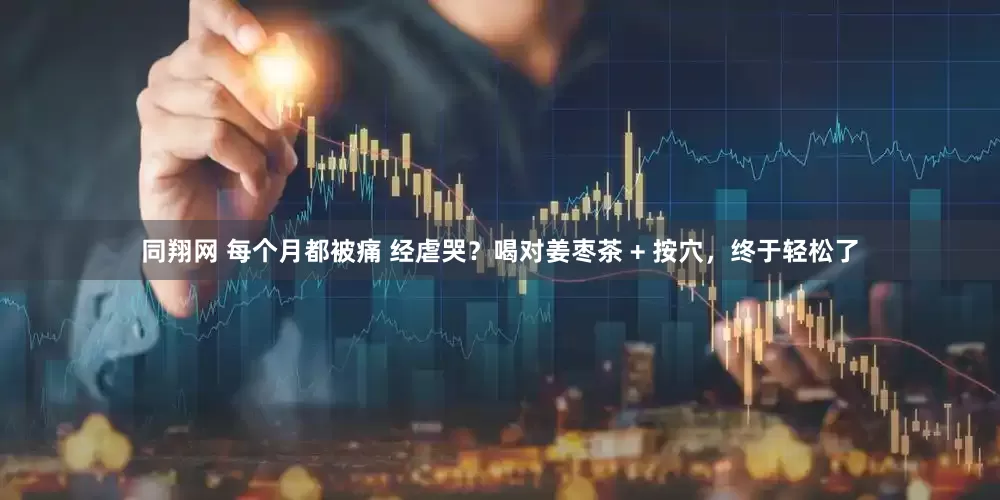 同翔网 每个月都被痛 经虐哭？喝对姜枣茶 + 按穴，终于轻松了