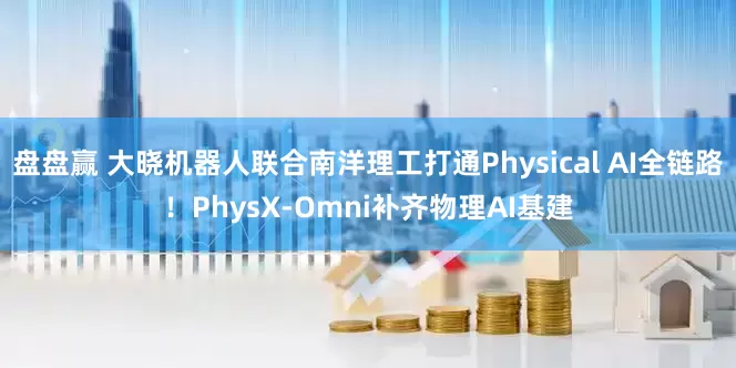 盘盘赢 大晓机器人联合南洋理工打通Physical AI全链路！PhysX-Omni补齐物理AI基建